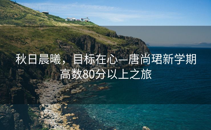 秋日晨曦，目标在心—唐尚珺新学期高数80分以上之旅