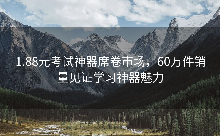 1.88元考试神器席卷市场，60万件销量见证学习神器魅力