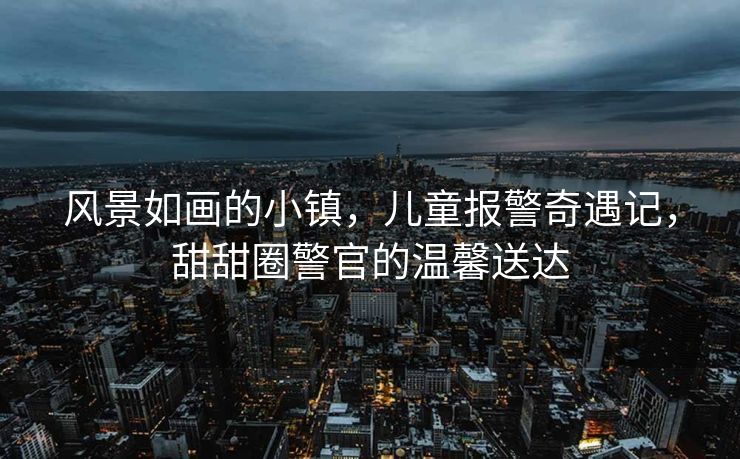 风景如画的小镇，儿童报警奇遇记，甜甜圈警官的温馨送达